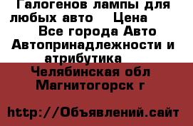 Галогенов лампы для любых авто. › Цена ­ 3 000 - Все города Авто » Автопринадлежности и атрибутика   . Челябинская обл.,Магнитогорск г.